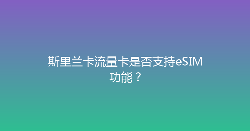 斯里兰卡流量卡是否支持eSIM功能？ 