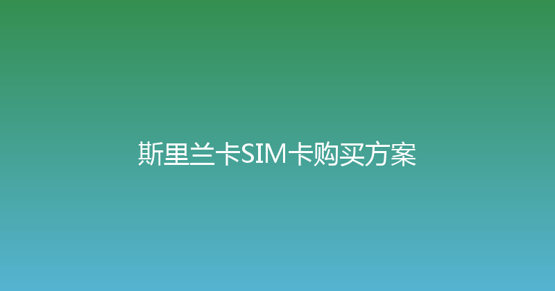 斯里兰卡SIM卡购买方案 