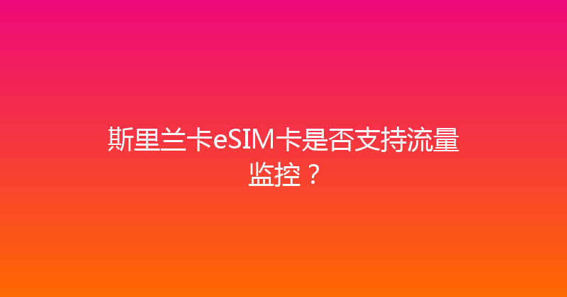 斯里兰卡eSIM卡是否支持流量监控？ 