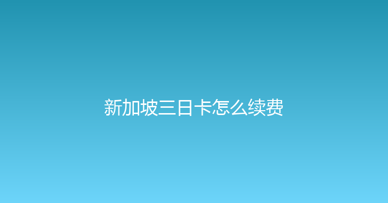 新加坡三日卡怎么续费 
