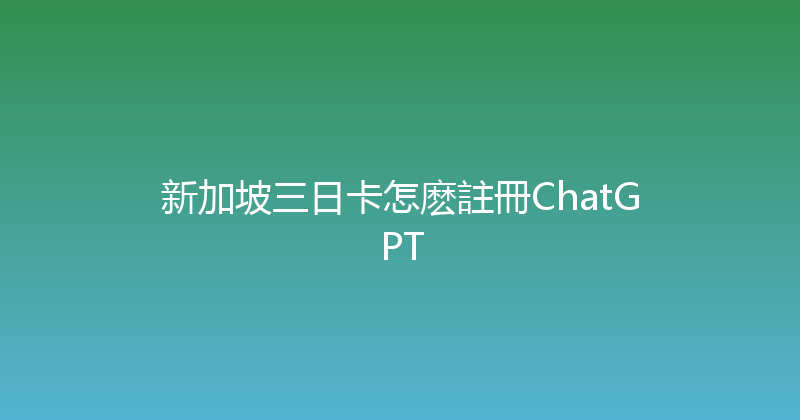 新加坡三日卡怎麽註冊ChatGPT 