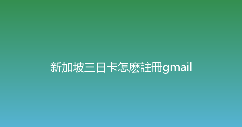 新加坡三日卡怎麽註冊gmail 