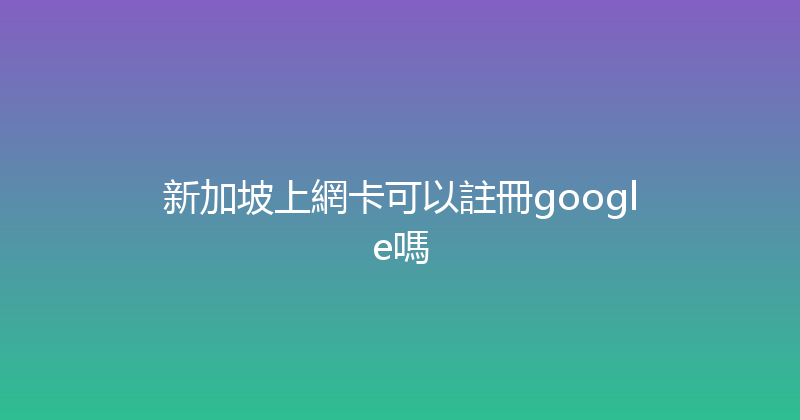 新加坡上網卡可以註冊google嗎 