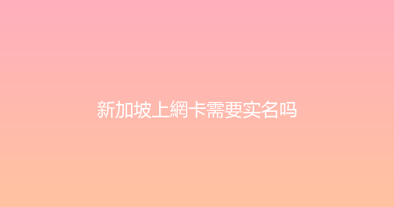 新加坡上網卡需要实名吗 