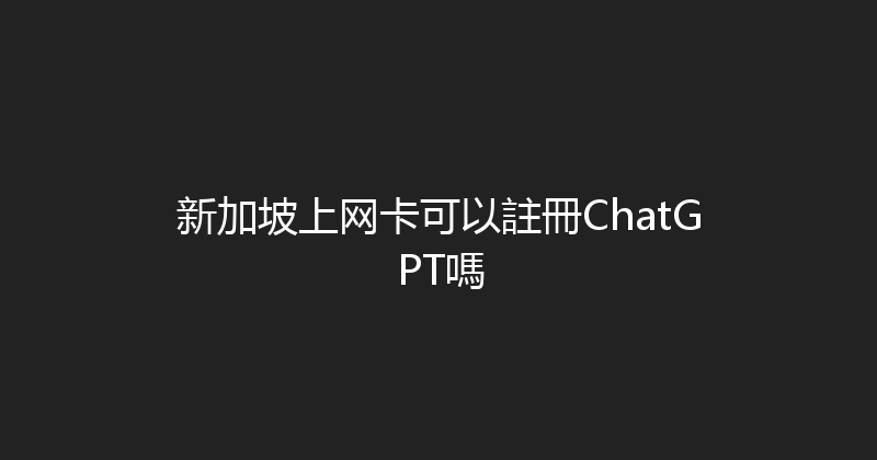 新加坡上网卡可以註冊ChatGPT嗎 