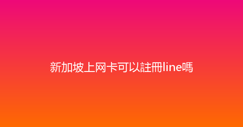 新加坡上网卡可以註冊line嗎 