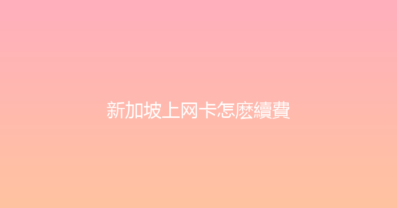 新加坡上网卡怎麽續費 