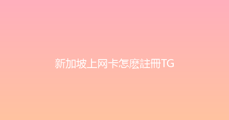 新加坡上网卡怎麽註冊TG 