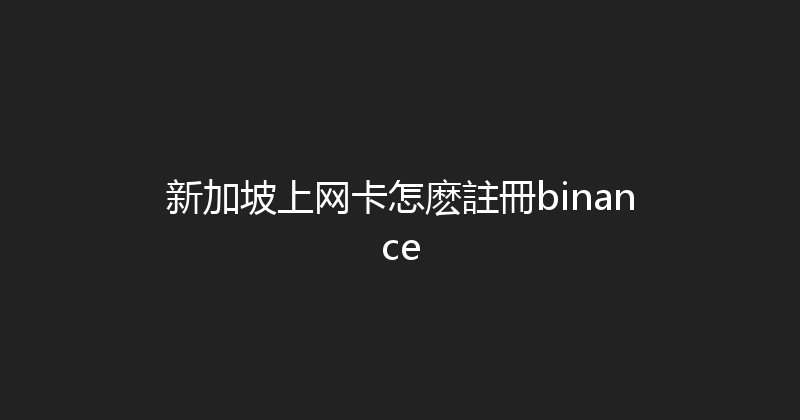 新加坡上网卡怎麽註冊binance 