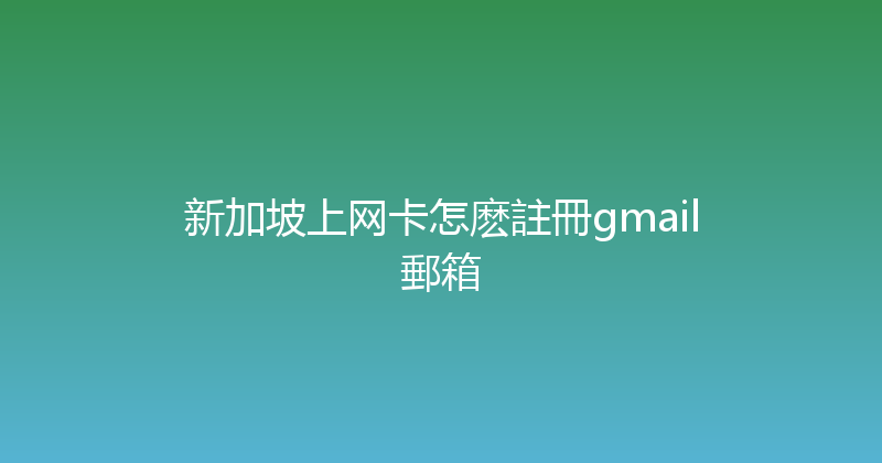 新加坡上网卡怎麽註冊gmail郵箱 