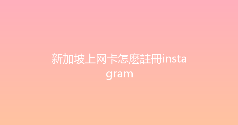 新加坡上网卡怎麽註冊instagram 