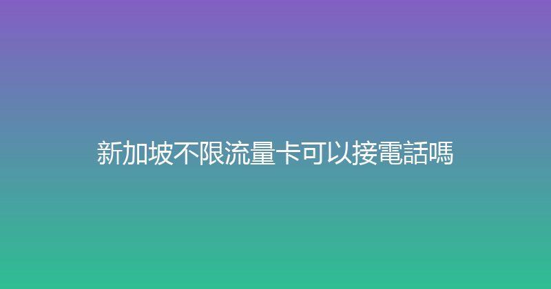 新加坡不限流量卡可以接電話嗎 