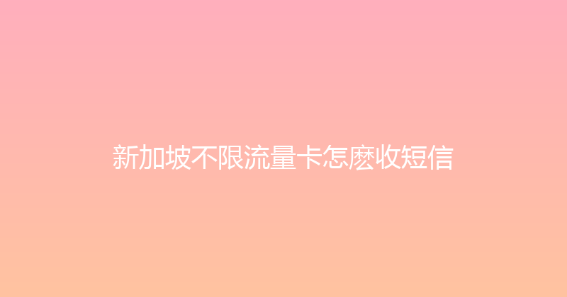 新加坡不限流量卡怎麽收短信 