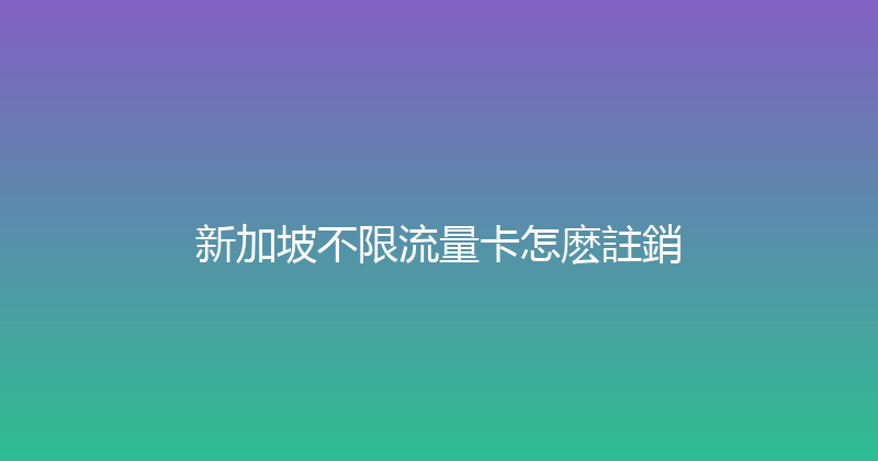 新加坡不限流量卡怎麽註銷 