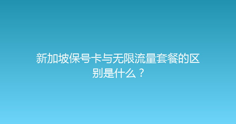 新加坡保号卡与无限流量套餐的区别是什么？ 