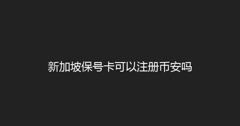 新加坡保号卡可以注册币安吗 