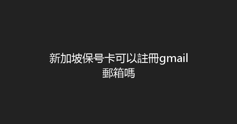 新加坡保号卡可以註冊gmail郵箱嗎 
