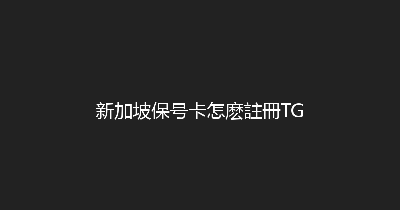 新加坡保号卡怎麽註冊TG 