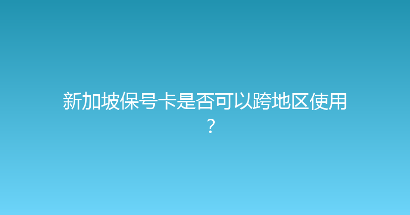 新加坡保号卡是否可以跨地区使用？ 