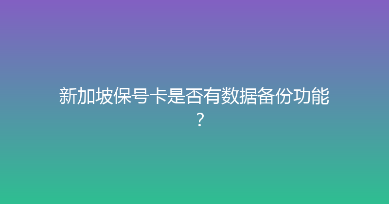 新加坡保号卡是否有数据备份功能？ 