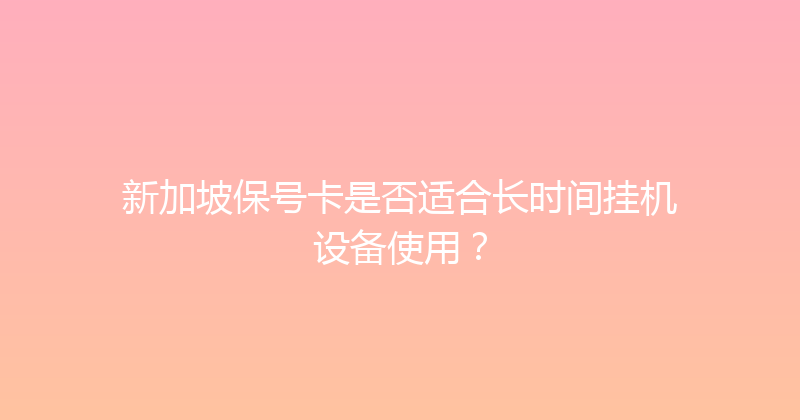 新加坡保号卡是否适合长时间挂机设备使用？ 