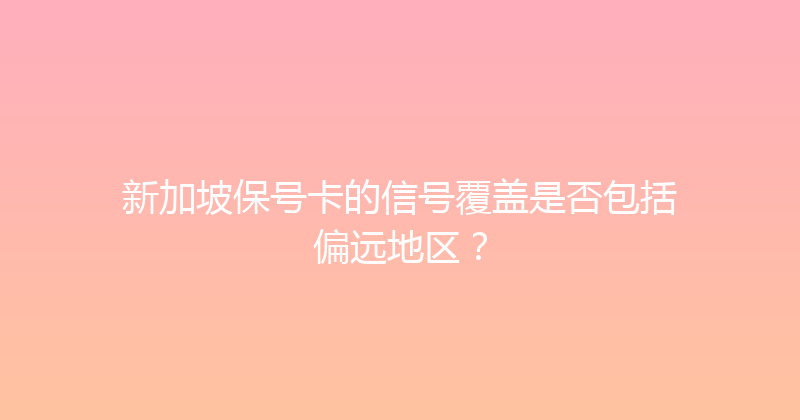 新加坡保号卡的信号覆盖是否包括偏远地区？ 