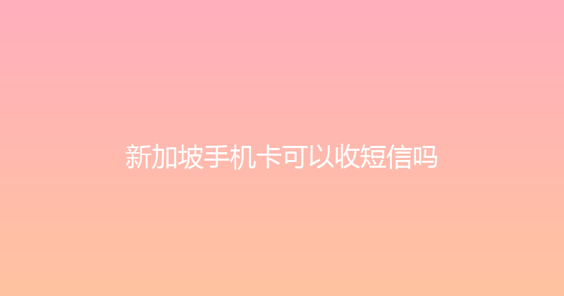 新加坡手机卡可以收短信吗 