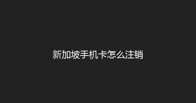 新加坡手机卡怎么注销 