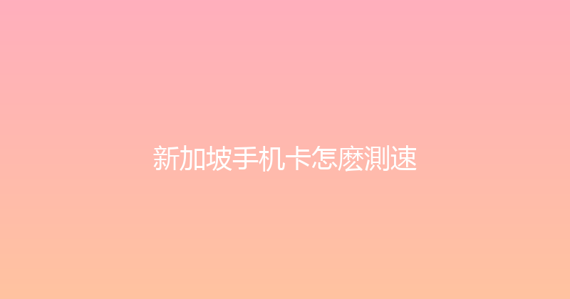 新加坡手机卡怎麽測速 
