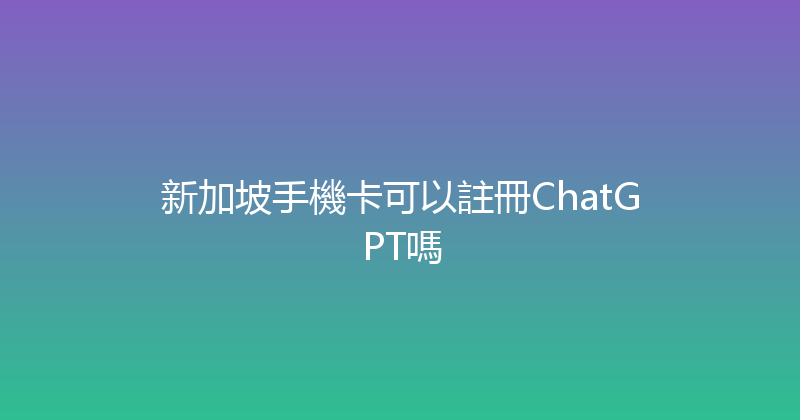 新加坡手機卡可以註冊ChatGPT嗎 