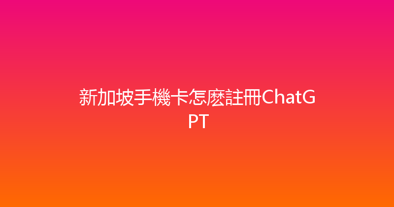新加坡手機卡怎麽註冊ChatGPT 