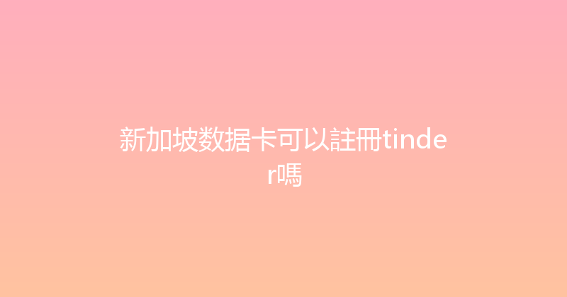 新加坡数据卡可以註冊tinder嗎 