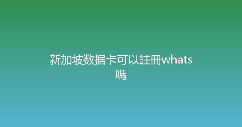 新加坡数据卡可以註冊whats嗎 