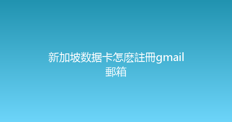 新加坡数据卡怎麽註冊gmail郵箱 