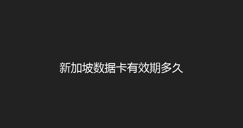 新加坡数据卡有效期多久 