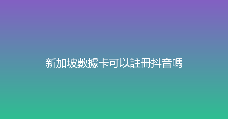 新加坡數據卡可以註冊抖音嗎 