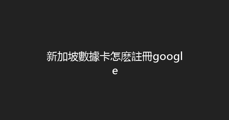 新加坡數據卡怎麽註冊google 
