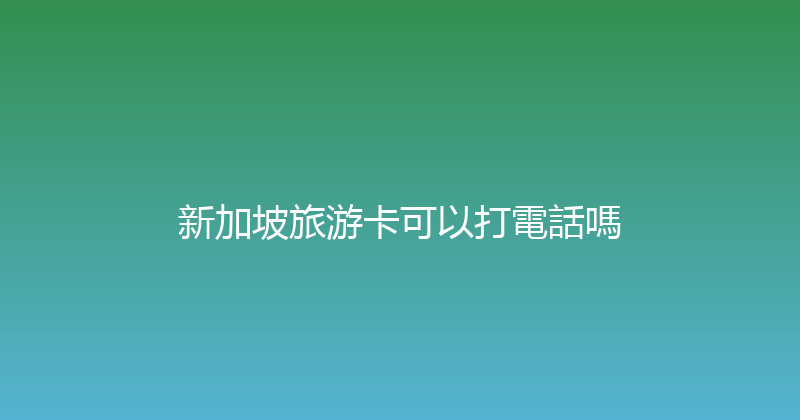 新加坡旅游卡可以打電話嗎 