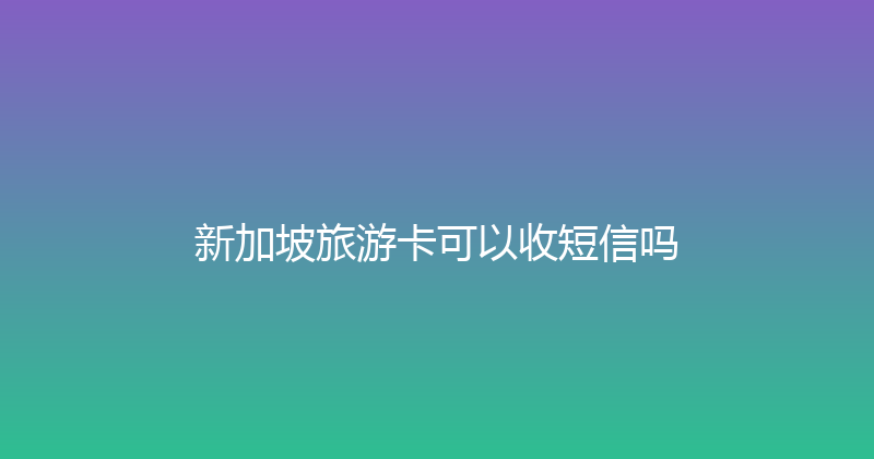 新加坡旅游卡可以收短信吗 