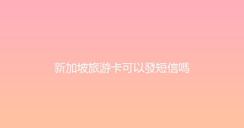 新加坡旅游卡可以發短信嗎 