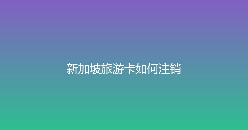 新加坡旅游卡如何注销 