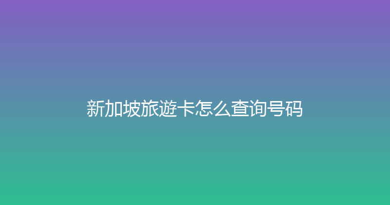 新加坡旅遊卡怎么查询号码 