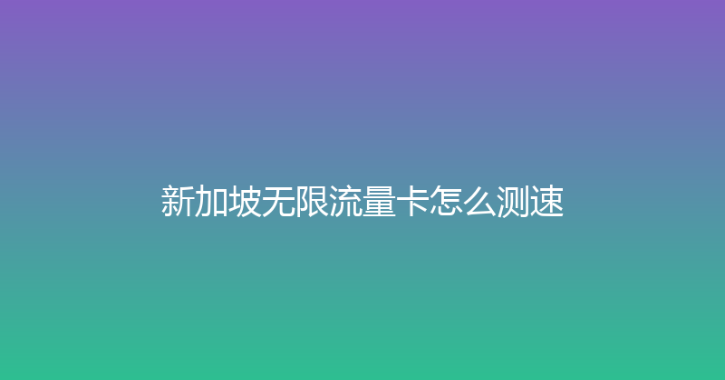 新加坡无限流量卡怎么测速 