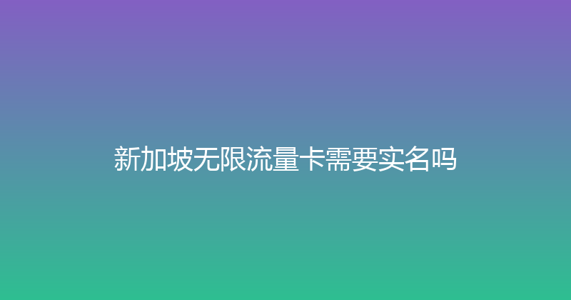 新加坡无限流量卡需要实名吗 