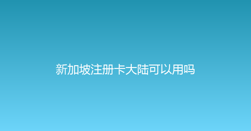 新加坡注册卡大陆可以用吗 