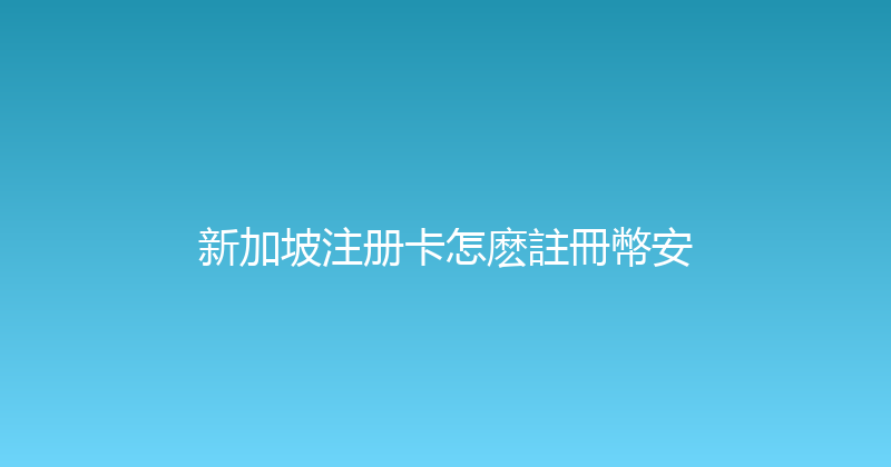 新加坡注册卡怎麽註冊幣安 