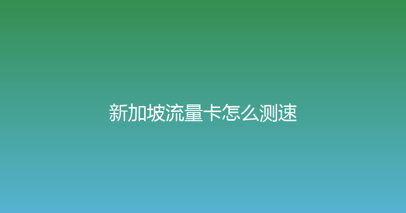 新加坡流量卡怎么测速 