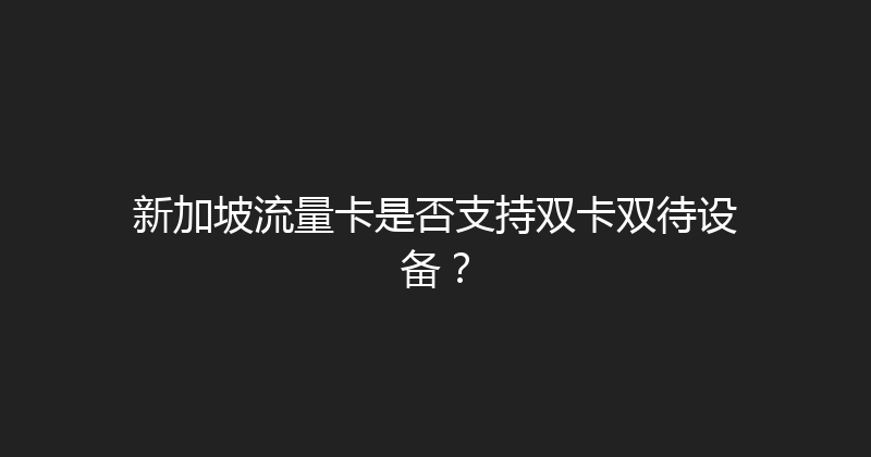 新加坡流量卡是否支持双卡双待设备？ 