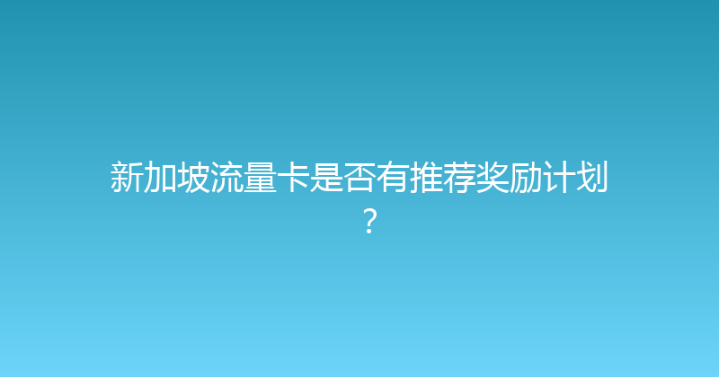 新加坡流量卡是否有推荐奖励计划？ 