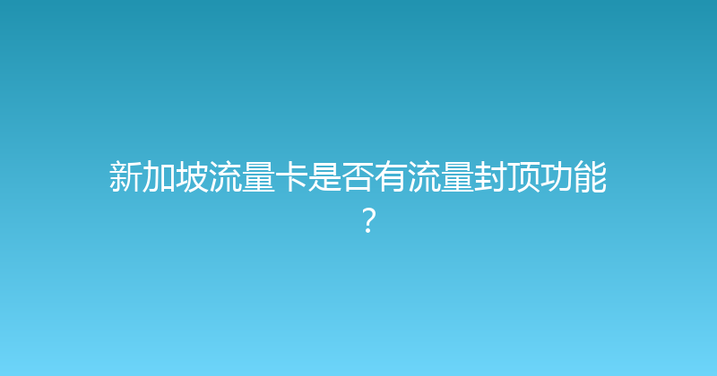 新加坡流量卡是否有流量封顶功能？ 